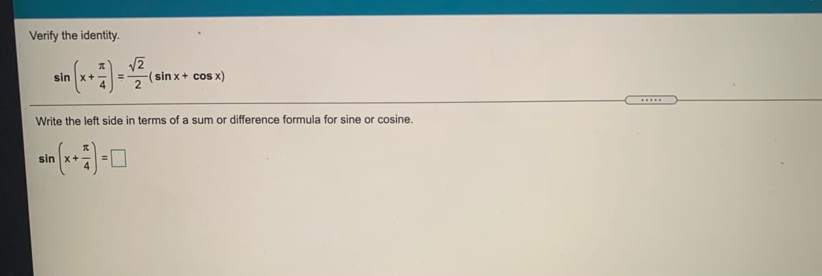 Verify the identity.
-(sin x+ cos x)
2
sin
.....
Write the left side in terms of a sum or difference formula for sine or cosine.
sin x+
