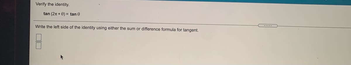 Verify the identity.
tan (2n + 0) = tan 0
Write the left side of the identity using either the sum or difference formula for tangent.
