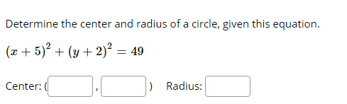 Determine the center and radius of a circle, given this equation.
(x + 5)? + (y + 2)² = 49
Center:
Radius:
