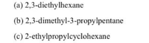 (a)
(b)
(c) 2-ethylpropylcyclohexane
2,3-diethylhexane
2,3-dimethyl-3-propylpentane
