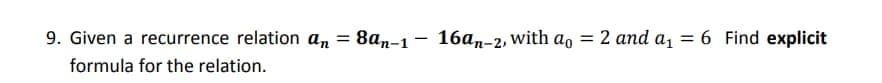 9. Given a recurrence relation a₁ = 8an-1- 16an-2, with a = 2 and a₁ = 6 Find explicit
formula for the relation.