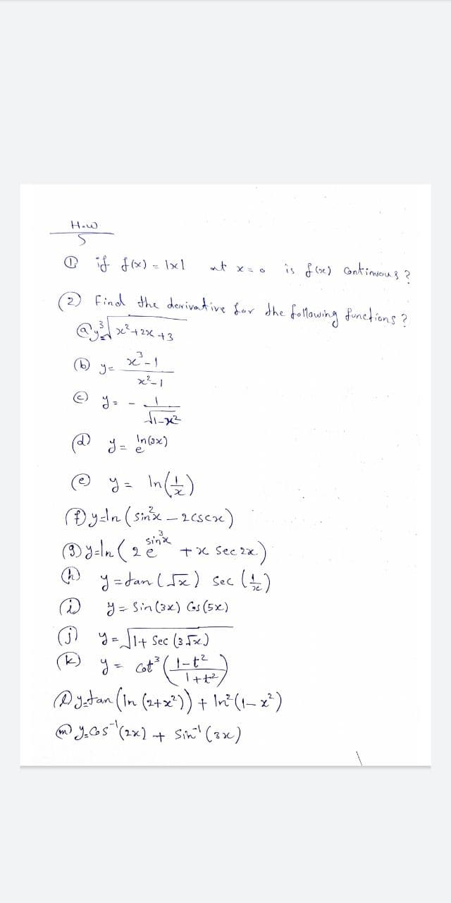 How
at x= 0
is f (oe) Gntimsous ?
Find the derivative for dhe follawing funedions?
x-1
= -
In(3x)
e y= In()
sinx
(Dyalm (2e +x sec ix)
y = dan (z) Sec()
y = Sin (3x) Gs (5x)
y= Jl+ Sec (3 5xc<)
Cot (
「+セ。
Pgetan (in (242')) + In?(1-x")
O J.as (2x) + Sin? (zx)
