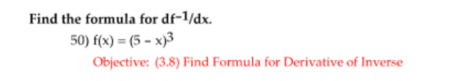 Find the formula for df-1/dx.
50) f(x) = (5 - x)3
Objective: (3.8) Find Formula for Derivative of Inverse
