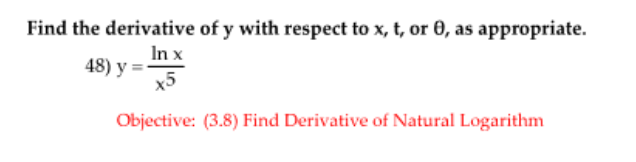 Find the derivative of y with respect to x, t, or 0, as appropriate.
48) y =
In x
х5
Objective: (3.8) Find Derivative of Natural Logarithm
