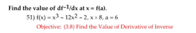 Find the value of df-1/dx at x = f(a).
51) f(x) = x3 - 12x2 - 2, x 2 8, a = 6
Objective: (3.8) Find the Value of Derivative of Inverse
