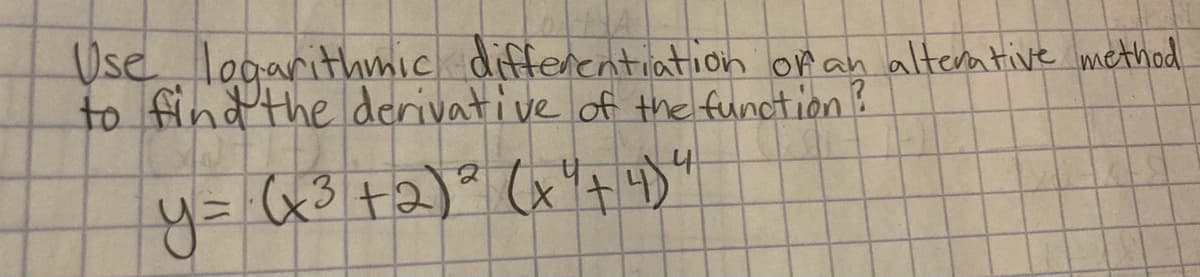 Use logarithmic diffenentiation on an alterative method
to findthe derivative of the function?
