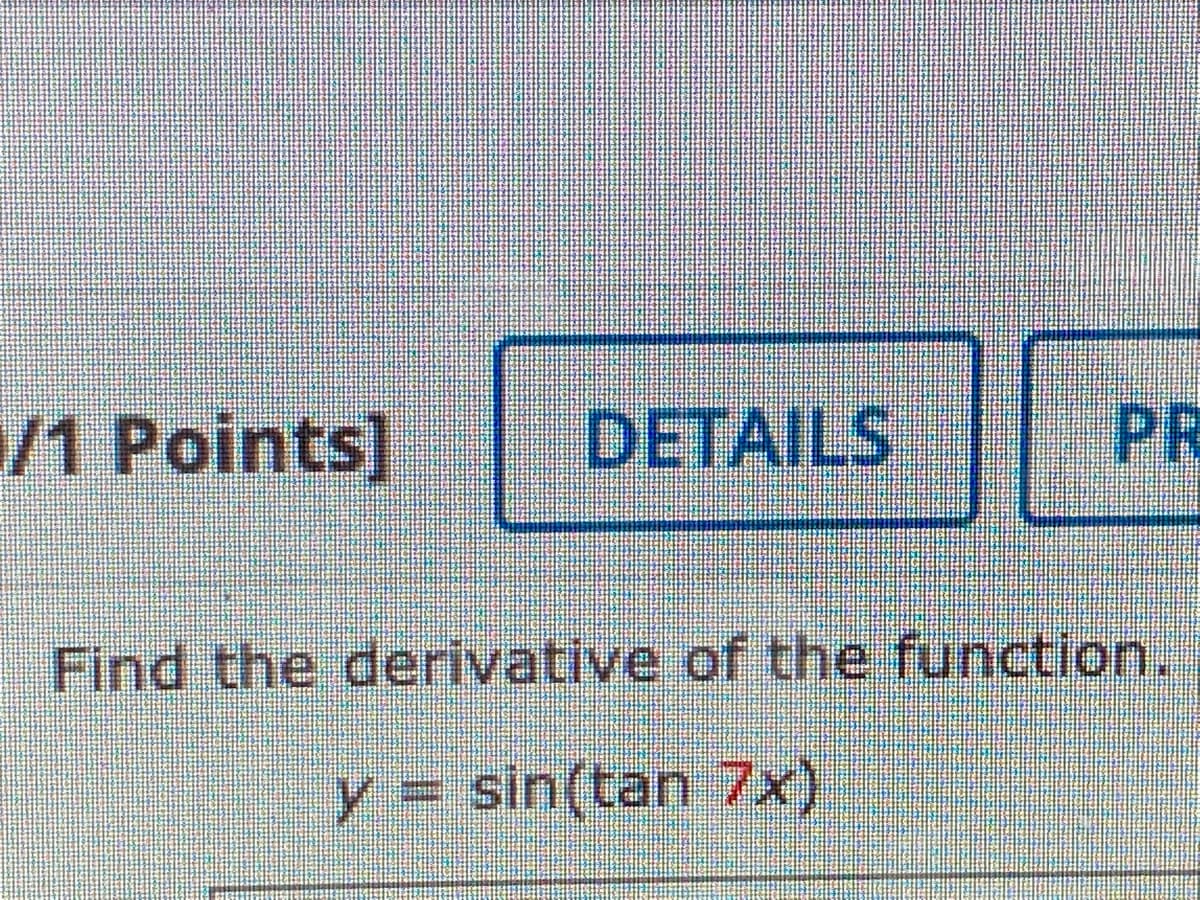 /1 Points]
DETAILS
PR
Find the derivative of the function.
y = sin(tan 7x)
