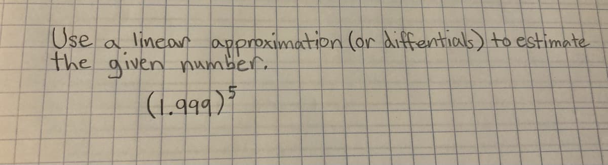 Use
a lincar approximation (or diffential) to estimate
the given number.
(1.999)
