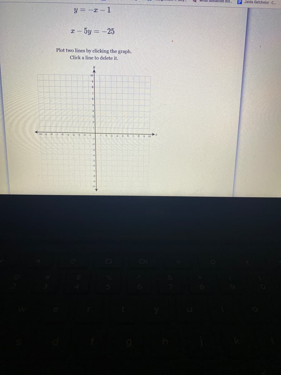 E Jaida Batchelor - C..
ostacies did..
y = -x – 1
x - 5y = -25
Plot two lines by clicking the graph.
Click a line to delete it.
10
-10 -9 -8 -7 -6 -5-4
