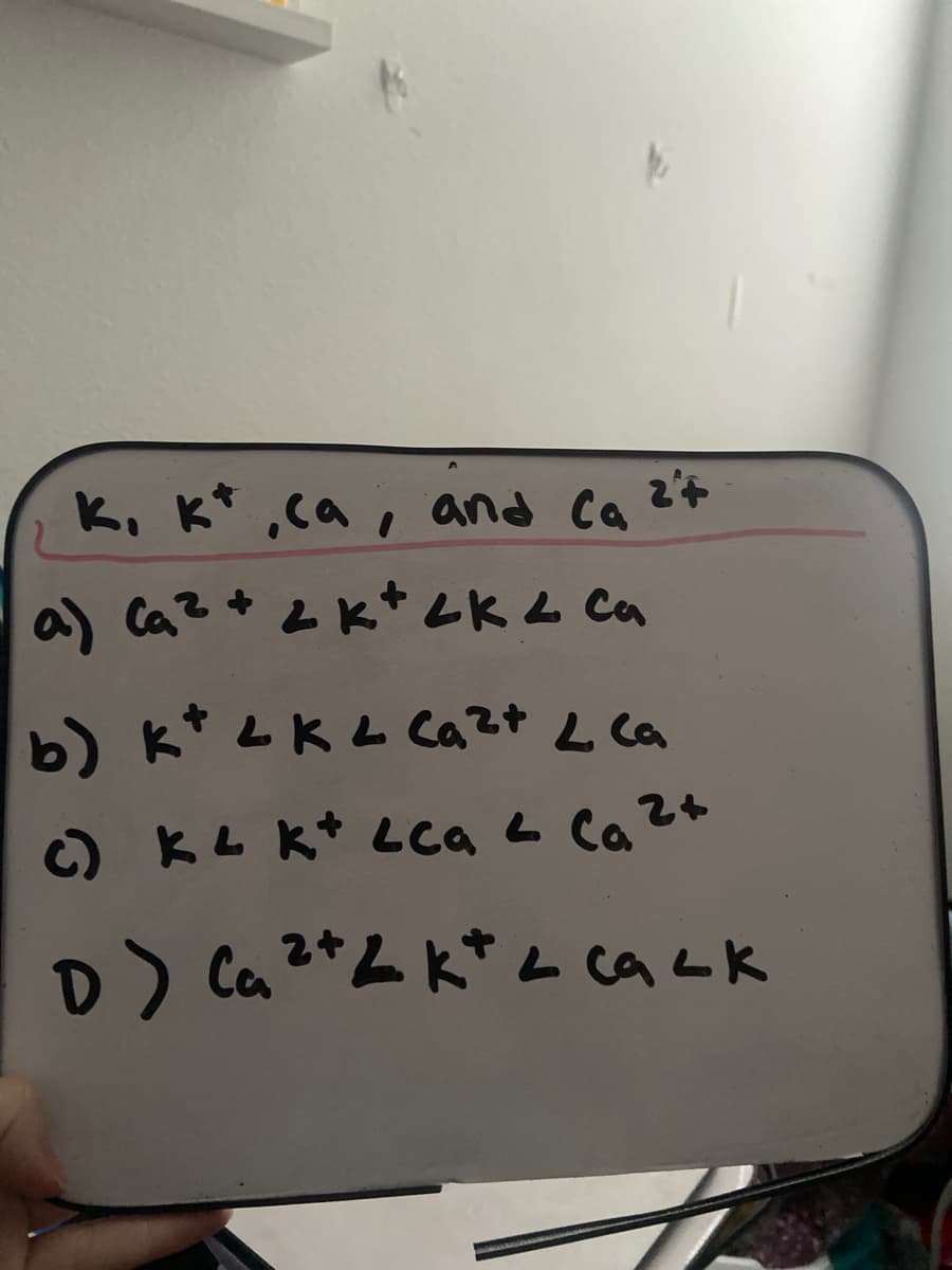 K, K*,ca, and Ca 2+
) Ca?+ とk*レKト Ca
b) k* LKト Caて+ L Ca
) KL Kt Lca s Ca2+
D) Ca?*ムktムSrx
