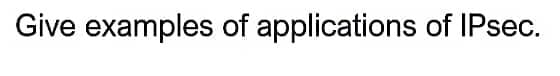 Give examples of applications of IPsec.