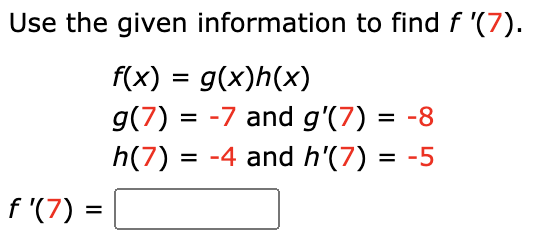 Use the given information to find f '(7).
f(x) = g(x)h(x)
g(7) = -7 and g'(7) = -8
= -4 and h'(7) = -5
%3D
