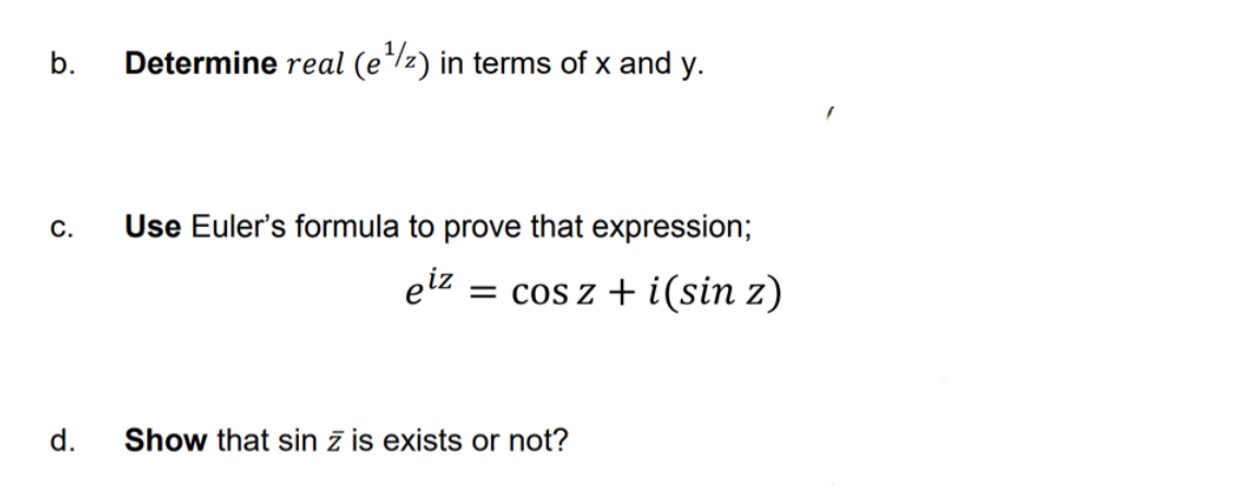 b.
Determine real (e/z) in terms of x and y.
C.
Use Euler's formula to prove that expression;
eiz
= cos z + i(sin z)
d.
Show that sin z is exists or not?
