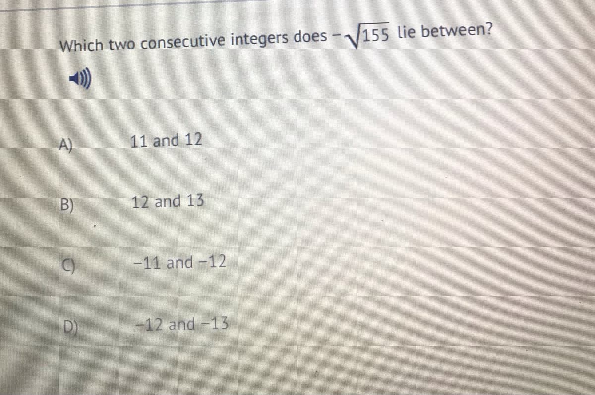 Which two consecutive integers does
155 lie between?
)
A)
11 and 12
B)
12 and 13
C)
-11 and -12
D)
-12 and -13
