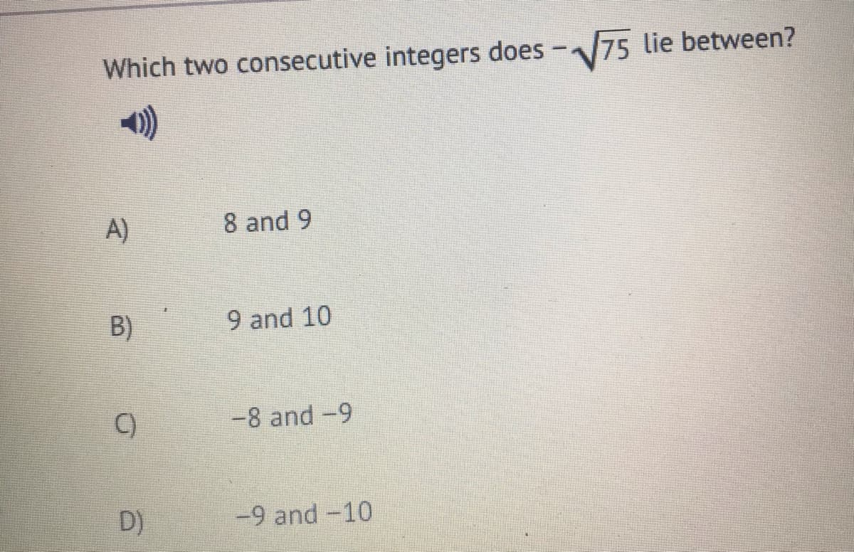 Which two consecutive integers does -75 lie between?
A)
8 and 9
B)
9 and 10
C)
-8 and -9
D)
-9 and -10
