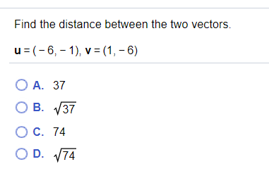 Find the distance between the two vectors.
u= (-6, - 1), v= (1, - 6)
О А. 37
O B. V37
ОС. 74
O D. V74
