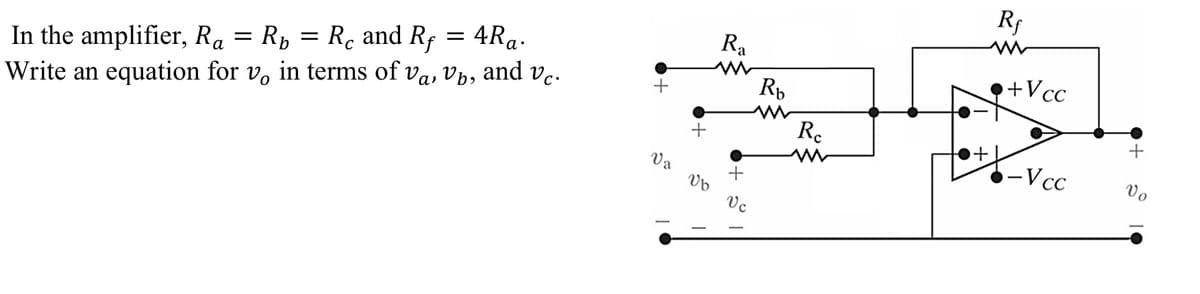 In the amplifier, Ra = Rb = Rc and Rf = 4Ra.
Write an equation for vo in terms of va, Vb, and vc.
+
Va
+
Ub
Ra
+
Vc
Rb
Ro
Rf
+Vcc
-Vcc
Vo