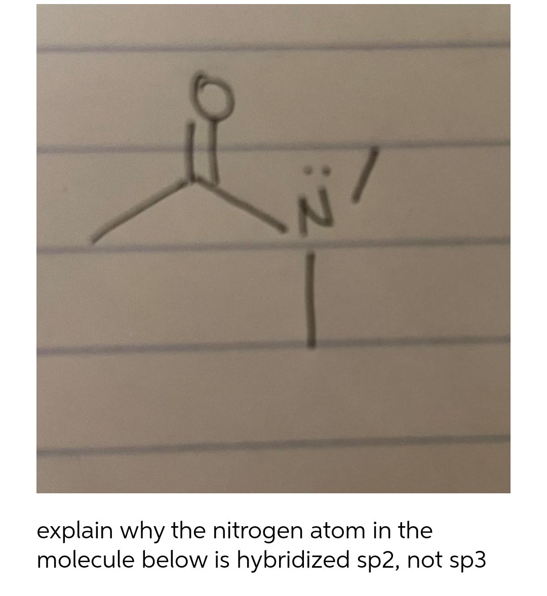 2
explain why the nitrogen atom in the
molecule below is hybridized sp2, not sp3