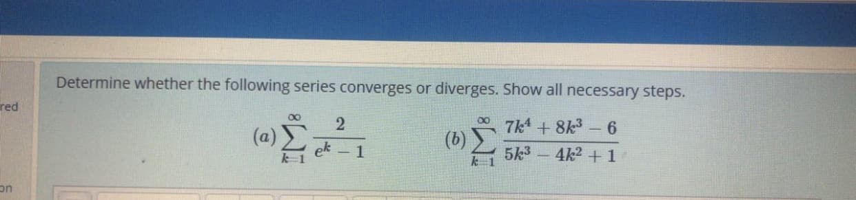 Determine whether the following series converges or diverges. Show all necessary steps.
7k4 + 8k-6
(b)
00
(
ek 1
5k3 - 4k2 + 1
