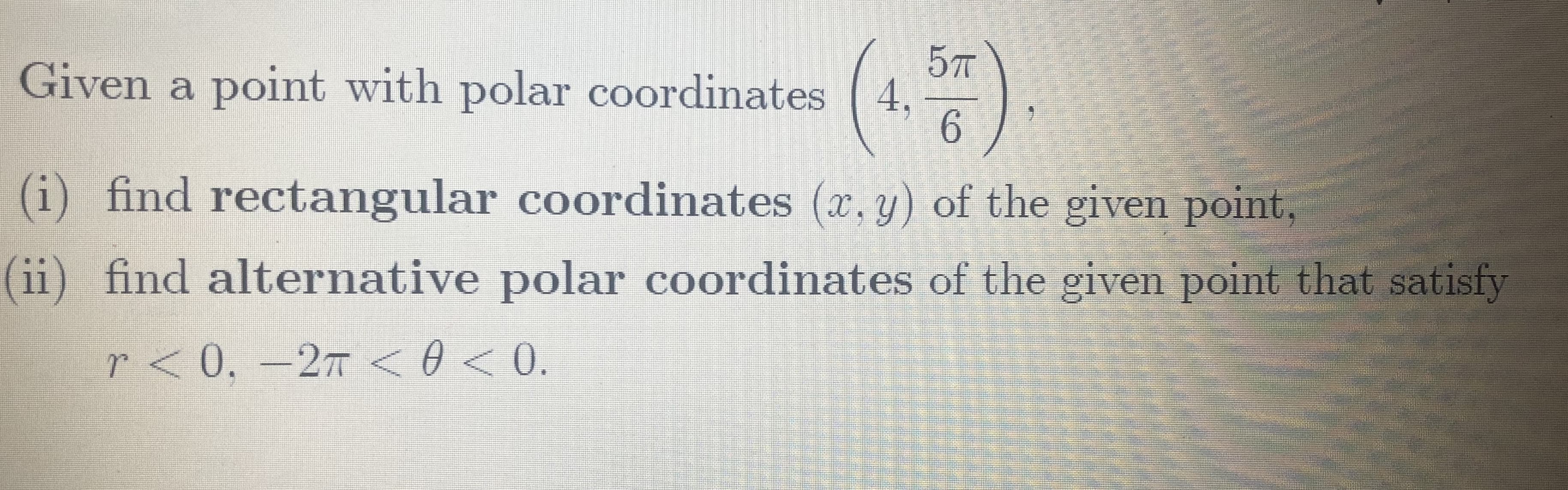 5T
(4,
6.
Given a point with polar coordinates
(i) find rectangular coordinates (x, y) of the given point,
