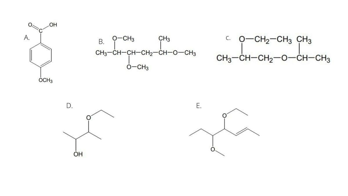А.
C. 0-CH2-CH3 CH3
O-CH3
CH3
С.
В.
CH3-CH-CH-CH2-ČH-O-CH3
CH3-CH-CH2-0-CH-CH3
0-CH3
ÓCH3
D.
Е.
ОН
