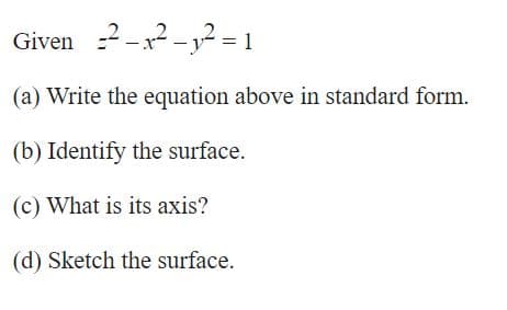 Given -2-x2 -,2 = 1
-3² = 1
(a) Write the equation above in standard form.
(b) Identify the surface.
(c) What is its axis?
(d) Sketch the surface.
