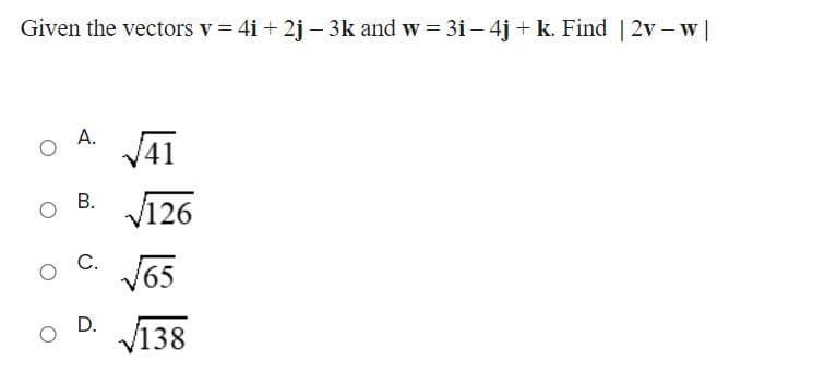 Given the vectors v = 4i + 2j – 3k and w = 3i – 4j + k. Find | 2v – w |
А.
V41
В.
/126
С.
V65
D.
V138
