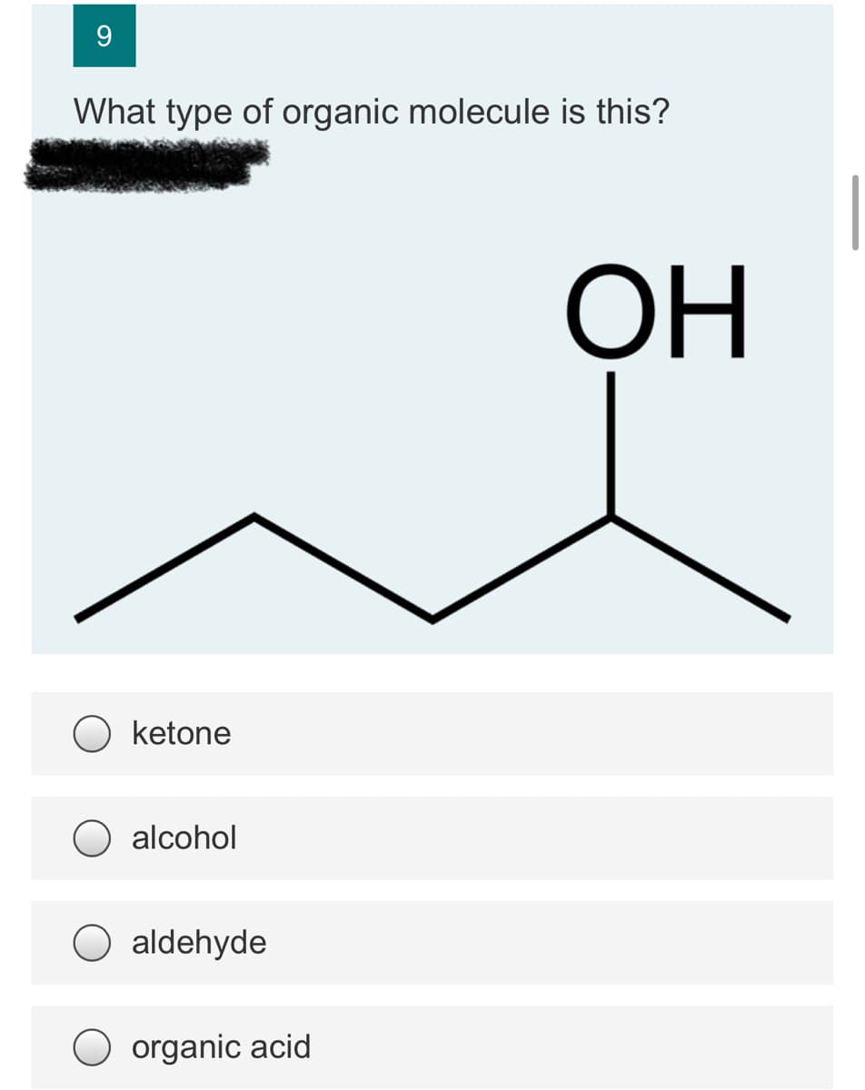 9.
What type of organic molecule is this?
ОН
O ketone
alcohol
aldehyde
organic acid
