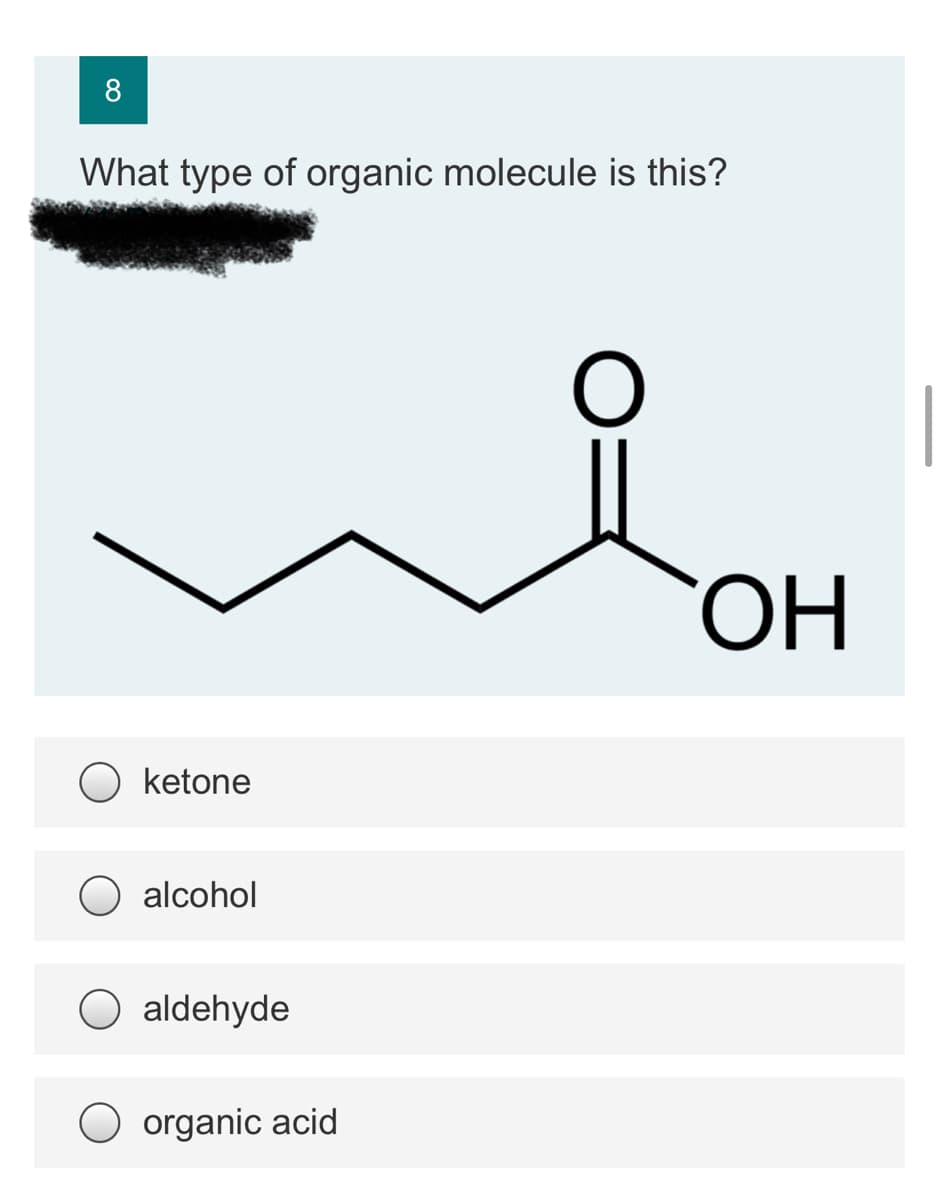 8
What type of organic molecule is this?
ОН
ketone
alcohol
aldehyde
O organic acid
