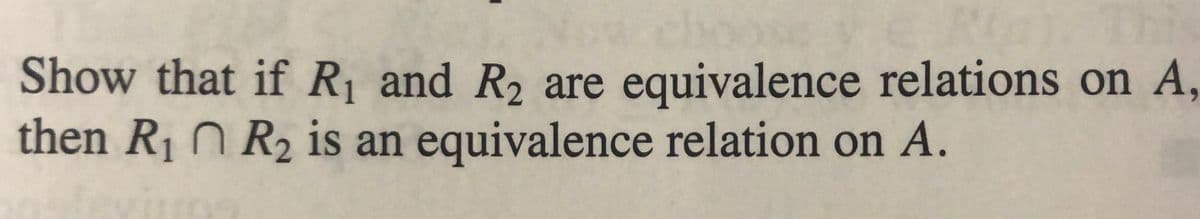 Show that if R and R, are equivalence relations on A,
then R1 N R2 is an equivalence relation on A.
