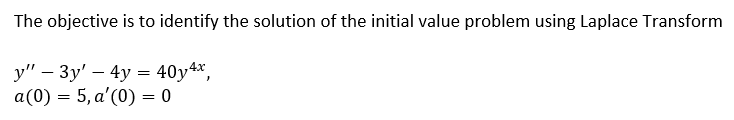 The objective is to identify the solution of the initial value problem using Laplace Transform
y" – 3y' – 4y = 40y4*,
a(0) = 5, a'(0) = 0
