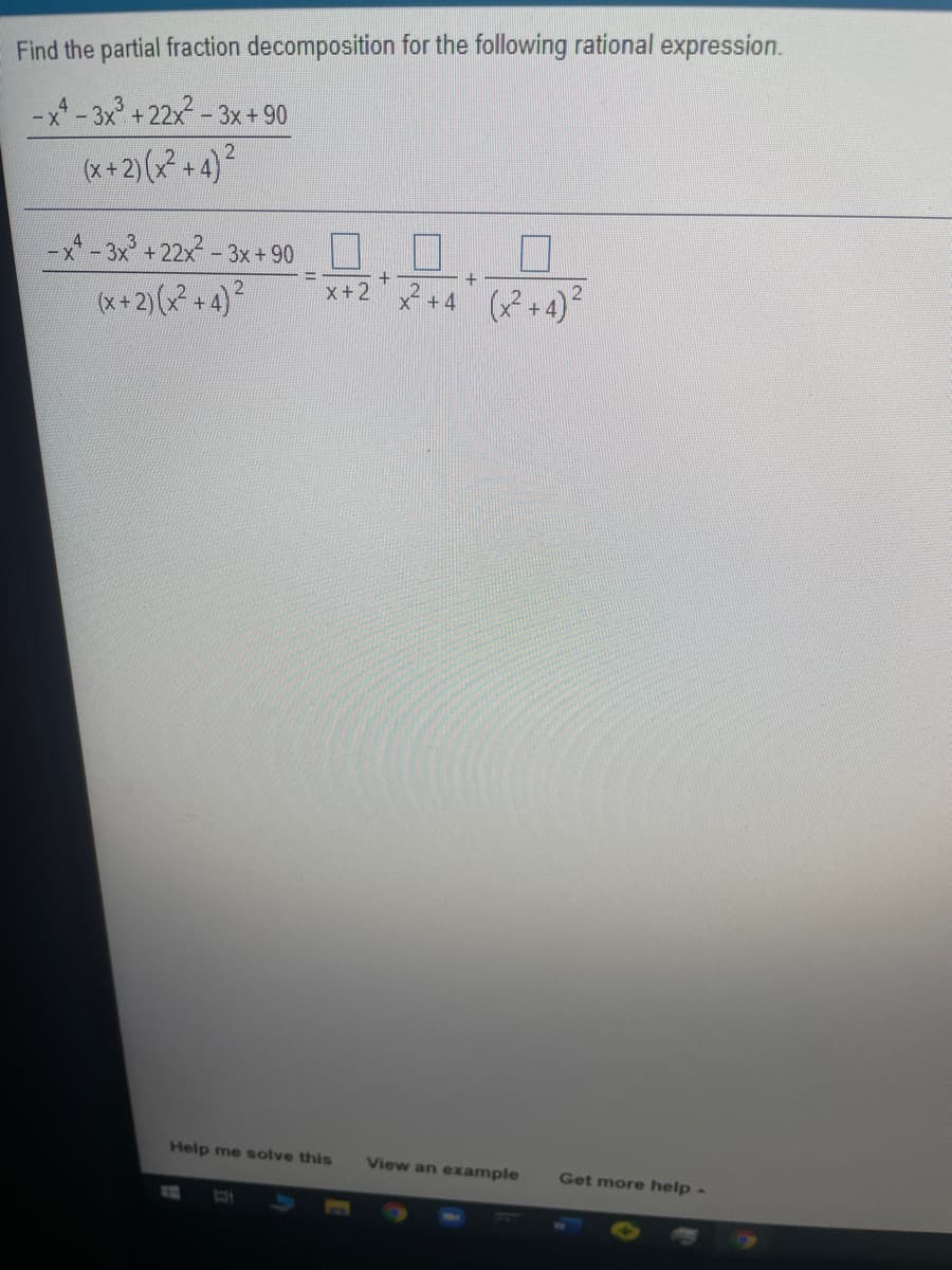 Find the partial fraction decomposition for the following rational expression.
-*- 3x + 22x- 3x+90
(*+2)(+4)
-3x +22x - 3x+90
+
+4 (+4)2
x+2
x+2)( +4)?
Help me solve this
View an example
Get more help-
