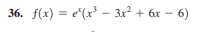 36. f(x) = e"(x³ –- 3x² + 6x – 6)
