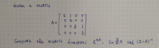 Given a matrix
2 | 0
0 20
A =
O 0 3)
Compute the maArix funceions etA, Sin EA cnd (I-A)“.
OO - 3
