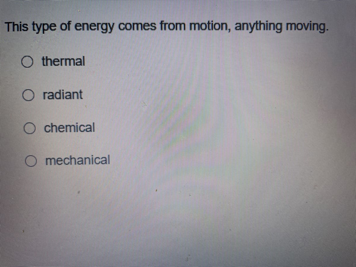 This type of energy comes from motion, anything moving.
O thermal
radiant
O chemical
O mechanical
