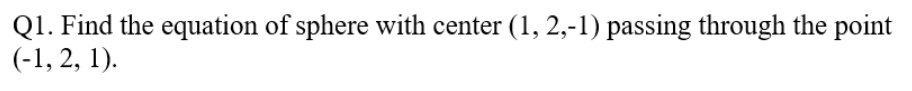 Q1. Find the equation of sphere with center (1, 2,-1) passing through the point
(-1, 2, 1).