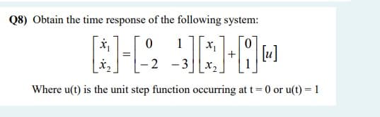 Q8) Obtain the time response of the following system:
1
2 - 3
Where u(t) is the unit step function occurring at t= 0 or u(t) = 1

