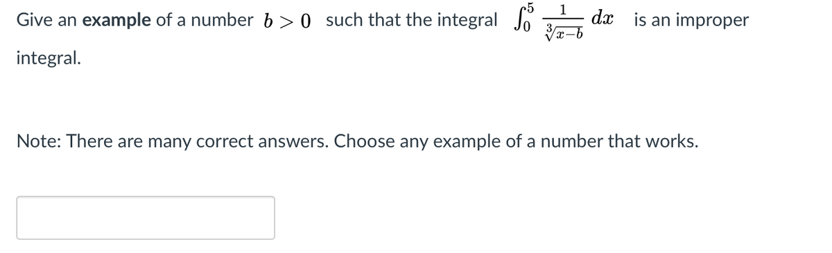 Give an example of a number b>0 such that the integral Jo
dx is an improper
integral.
Note: There are many correct answers. Choose any example of a number that works.
