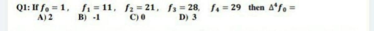 Q1: If fo = 1, fi = 11, f2 = 21, f3 = 28, fa = 29 then Afo =
A) 2
B) -1
C) 0
D) 3
