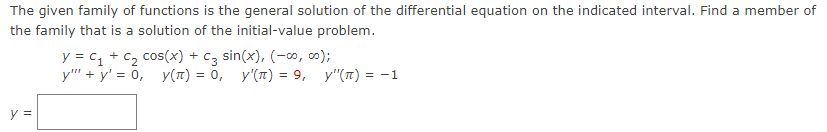 The given family of functions is the general solution of the differential equation on the indicated interval. Find a member of
the family that is a solution of the initial-value problem.
y =
y = C₁ + C₂ cos(x) + c3 sin(x), (-∞o, 00);
y""+y' = 0, y(π) = 0, y'(π) = 9, y"(π) = -1