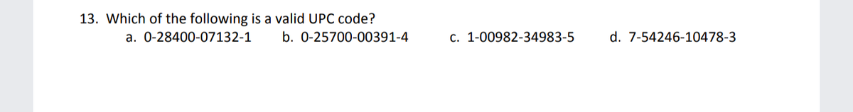 13. Which of the following is a valid UPC code?
a. 0-28400-07132-1
b. 0-25700-00391-4
c. 1-00982-34983-5
d. 7-54246-10478-3
