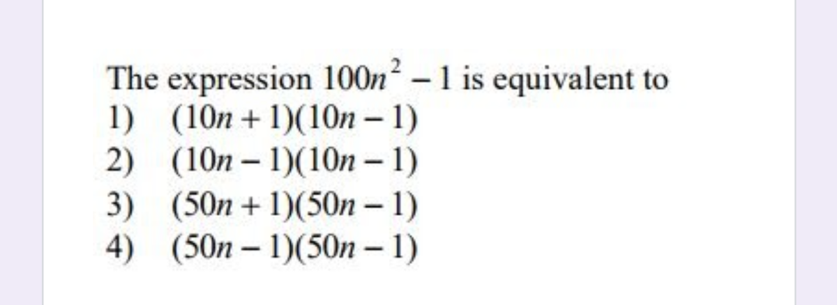 The expression 100n² – 1 is equivalent to
1) (10n + 1)(10n- 1)
2) (10n – 1)(10n – 1)
3) (50n + 1)(50n – 1)
4) (50n – 1)(50n – 1)

