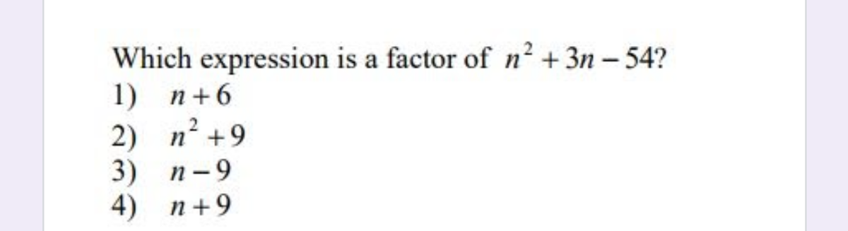 Which expression is a factor of n² + 3n - 54?
1) n+6
2) n +9
3) п-9
4) п+9
