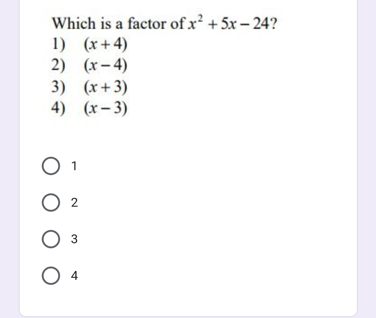 Which is a factor of x? + 5x-24?
1) (x+4)
2) (x– 4)
3) (x+3)
4) (x- 3)
O 2
O 4
