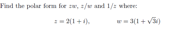 Find the polar form for zw, z/w and 1/2 where:
z = 2(1 + i),
w = 3(1+√√3i)