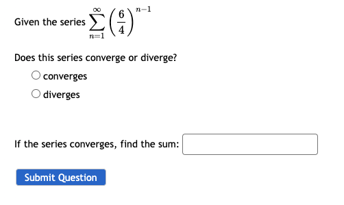 n-1
6
es Σ(9) ***
n=
Given the series
Does this series converge or diverge?
O converges
diverges
If the series converges, find the sum:
Submit Question