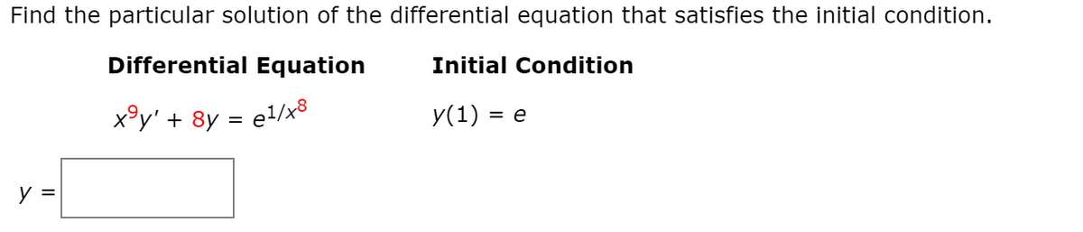 Find the particular solution of the differential equation that satisfies the initial condition.
Differential Equation
Initial Condition
x°y' + 8y = e!/x8
У(1) 3D е
%3D
y =
