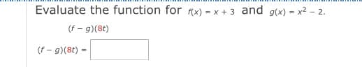 Evaluate the function for (x) = x + 3 and g(x) = x2 - 2.
(f - g)(8t)
(f – g)(8t) =
