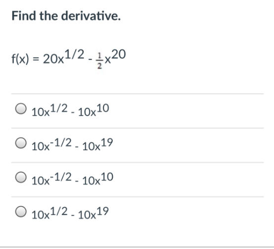 Find the derivative.
f(x) = 20x1/2 - 1x20
%3D
O 10x1/2 - 10x10
10x-1/2 - 10x19
10x-1/2- 10x10
O 10x1/2 - 10x19
