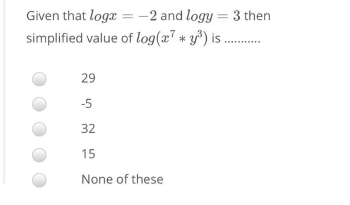 Given that logx = -2 and logy = 3 then
%3D
simplified value of log(x7 * y³) is
........
29
-5
32
15
None of these
